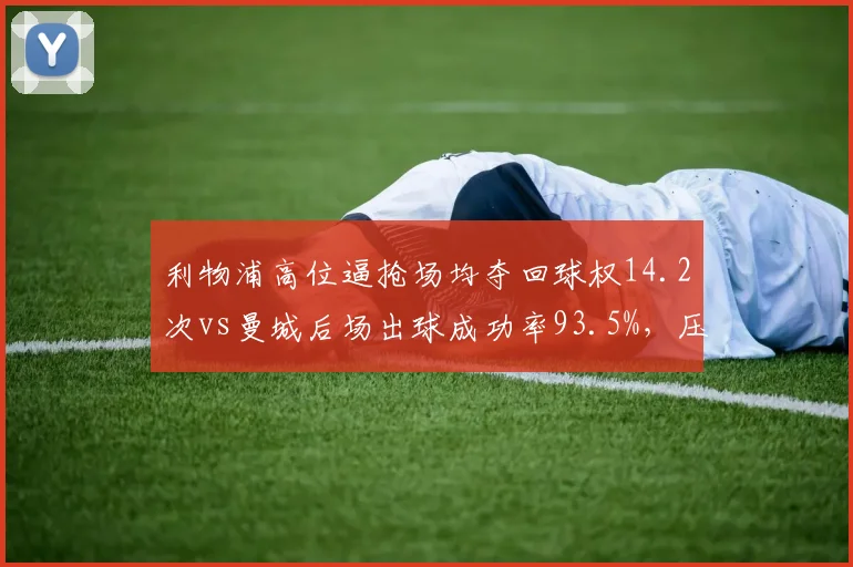 利物浦高位逼抢场均夺回球权14.2次vs曼城后场出球成功率93.5%，压迫与破压迫正面交锋