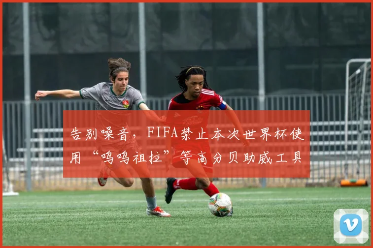 告别噪音，FIFA禁止本次世界杯使用“呜呜祖拉”等高分贝助威工具