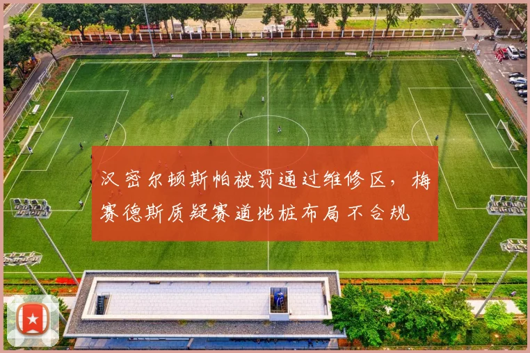 汉密尔顿斯帕被罚通过维修区,梅赛德斯质疑赛道地桩布局不合规
